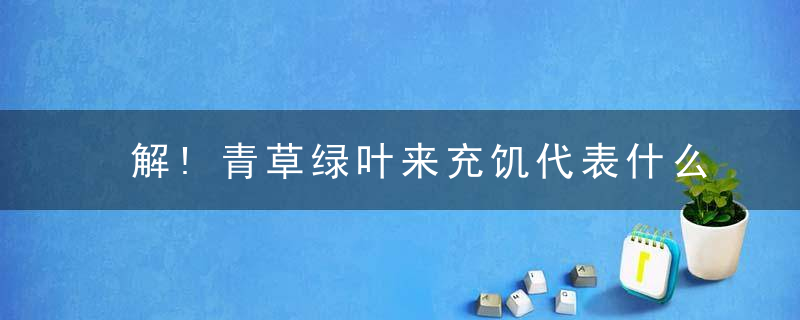 今期鼠猴兔出特,青草绿叶布满地指代表打猜一最佳准确生肖详细解答、详细解答解释落实